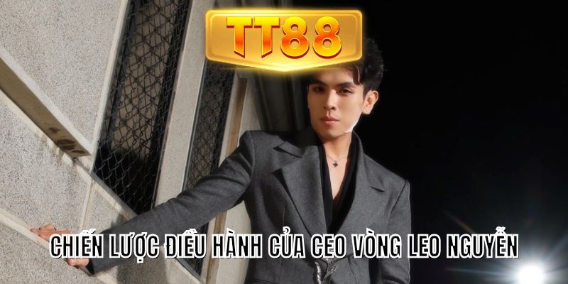 Chiến lược điều hành của CEO Vòng Leo Nguyễn