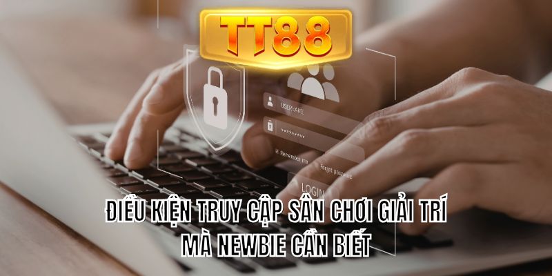 Điều kiện truy cập sân chơi giải trí mà newbie cần biết