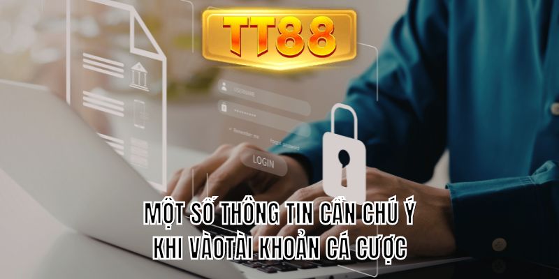 Một số thông tin cần chú ý khi vào tài khoản cá cược