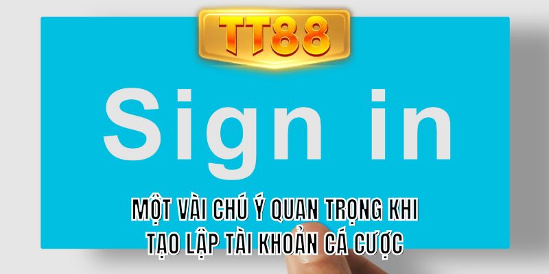 Một vài chú ý quan trọng khi tạo lập tài khoản cá cược