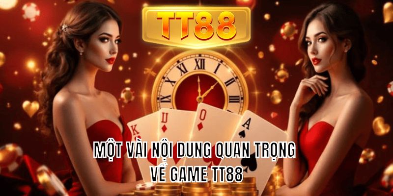 Một vài nội dung quan trọng về game TT88