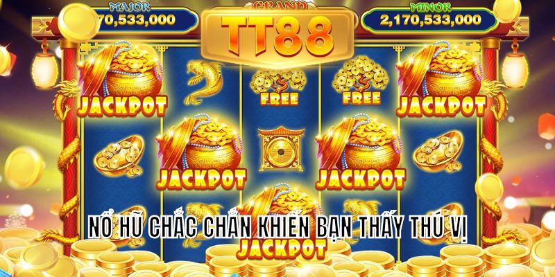 Nổ hũ chắc chắn khiến bạn thấy thú vị