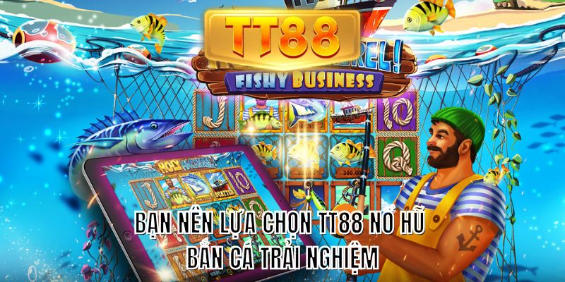 Bạn nên lựa chọn TT88 nổ hũ bắn cá trải nghiệm