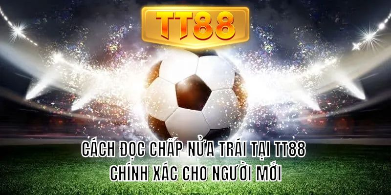 Cách đọc chấp nửa trái tại TT88 chính xác cho người mới