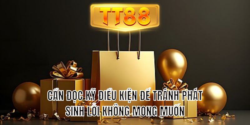 Cần đọc kỹ điều kiện để tránh phát sinh lỗi không mong muốn