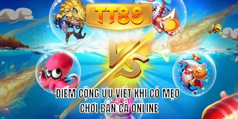 Điểm cộng ưu việt khi có mẹo chơi bắn cá online