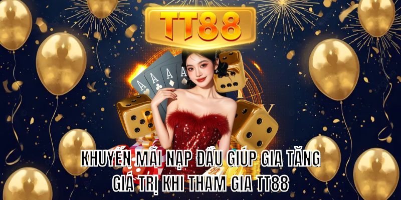 Khuyến mãi nạp đầu giúp gia tăng giá trị khi tham gia TT88