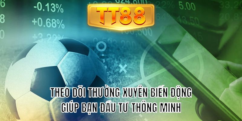 Theo dõi thường xuyên biến động giúp bạn đầu tư thông minh