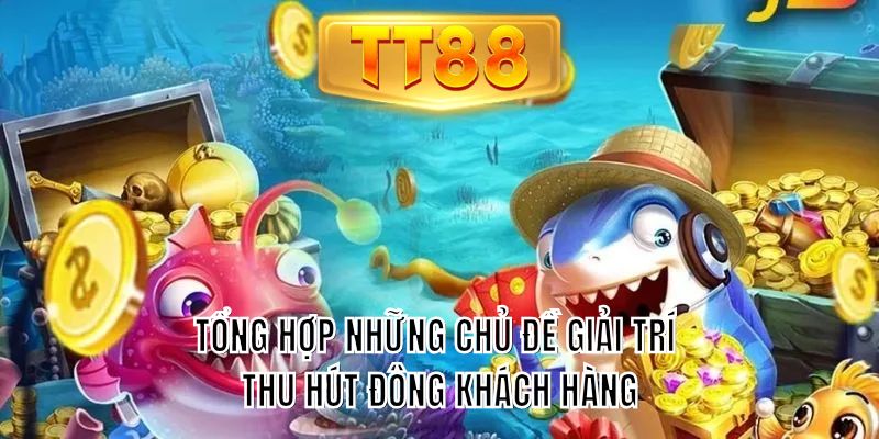 Tổng hợp những chủ đề giải trí thu hút đông khách hàng